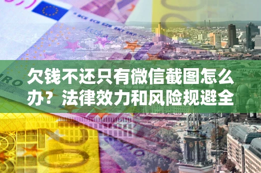 济南欠钱不还只有微信截图怎么办？法律效力和风险规避全解析