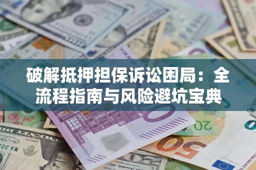 济南破解抵押担保诉讼困局:全流程指南与风险避坑宝典 济南破解抵押担保诉讼困局:全流程指南与风险避坑宝典