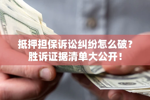济南抵押担保诉讼纠纷怎么破？胜诉证据清单大公开！