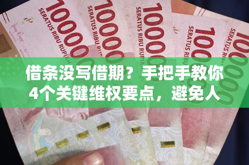 济南借条没写借期？手把手教你4个关键维权要点，避免人财两空
