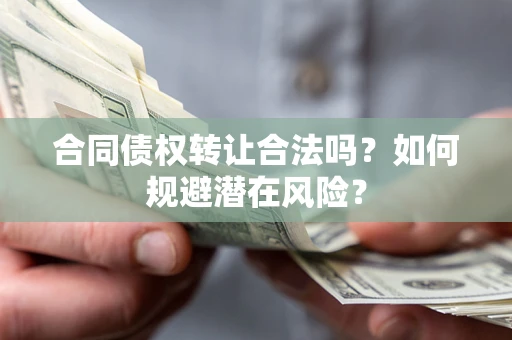 济南合同债权转让合法吗?如何规避潜在风险? 济南合同债权转让合法吗?如何规避潜在风险?