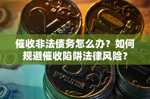 济南催收非法债务怎么办？如何规避催收陷阱法律风险？