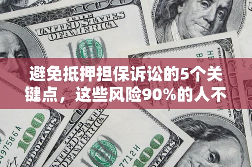 济南避免抵押担保诉讼的5个关键点，这些风险90%的人不知道！