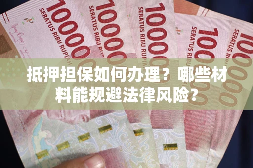 济南抵押担保如何办理？哪些材料能规避法律风险？
