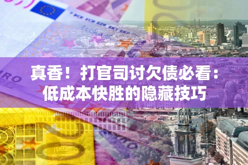 济南真香！打官司讨欠债必看：低成本快胜的隐藏技巧