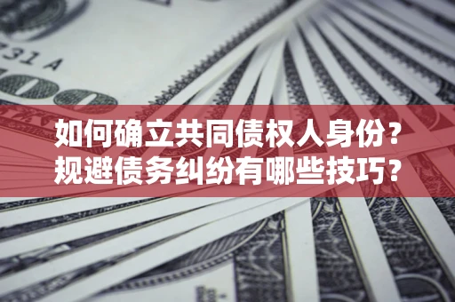 济南如何确立共同债权人身份？规避债务纠纷有哪些技巧？