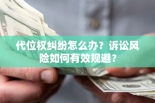 济南代位权纠纷怎么办？诉讼风险如何有效规避？