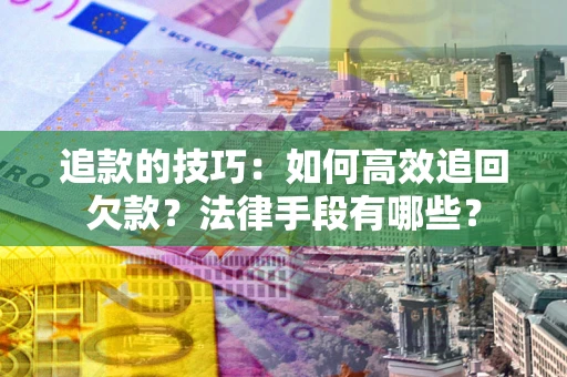 济南追款的技巧：如何高效追回欠款？法律手段有哪些？