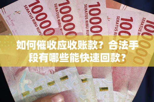 济南如何催收应收账款？合法手段有哪些能快速回款？