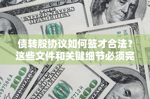 济南债转股协议如何签才合法？这些文件和关键细节必须完整