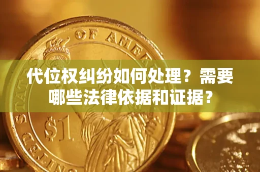 济南代位权纠纷如何处理？需要哪些法律依据和证据？