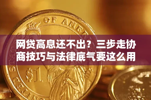 济南网贷高息还不出？三步走协商技巧与法律底气要这么用