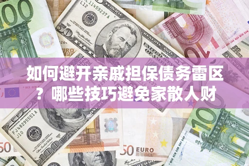 济南如何避开亲戚担保债务雷区？哪些技巧避免家散人财