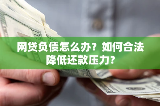 济南网贷负债怎么办？如何合法降低还款压力？