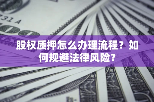 济南股权质押怎么办理流程？如何规避法律风险？