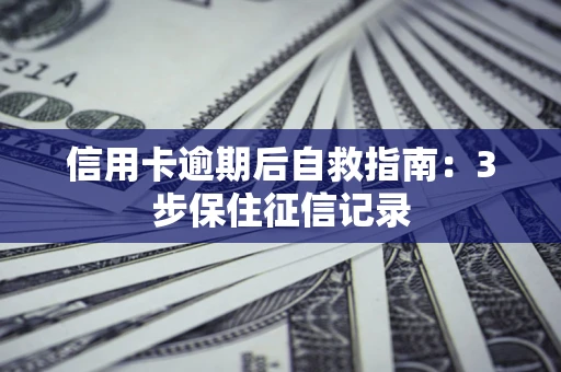 济南信用卡逾期后自救指南：3步保住征信记录