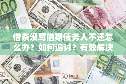 济南借条没写借期债务人不还怎么办？如何追讨？有效解决方案！