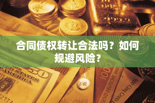 济南合同债权转让合法吗？如何规避风险？