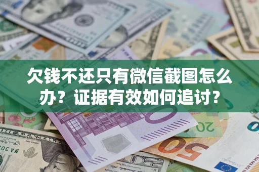 济南欠钱不还只有微信截图怎么办？证据有效如何追讨？