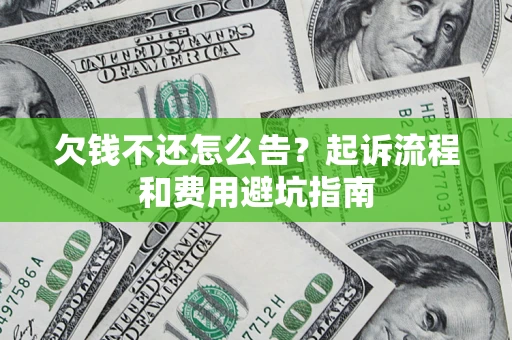 济南欠钱不还怎么告?起诉流程和费用避坑指南 济南欠钱不还怎么告?起诉流程和费用避坑指南