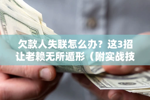 济南欠款人失联怎么办？这3招让老赖无所遁形（附实战技巧）