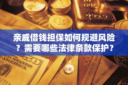 济南亲戚借钱担保如何规避风险？需要哪些法律条款保护？