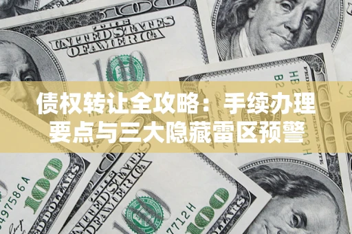 济南债权转让全攻略：手续办理要点与三大隐藏雷区预警
