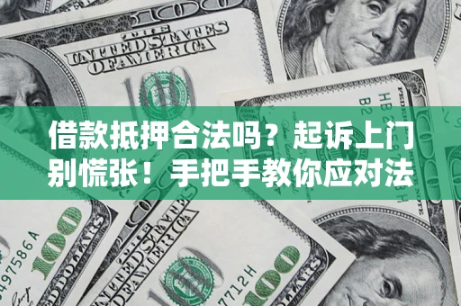 济南借款抵押合法吗？起诉上门别慌张！手把手教你应对法律程序