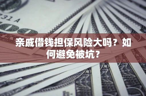 济南亲戚借钱担保风险大吗？如何避免被坑？
