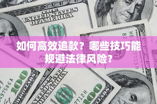 济南如何高效追款？哪些技巧能规避法律风险？