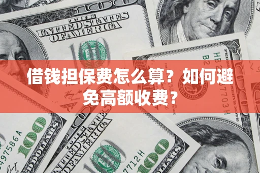 济南借钱担保费怎么算？如何避免高额收费？