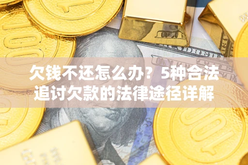 济南欠钱不还怎么办？5种合法追讨欠款的法律途径详解