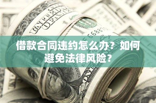 济南借款合同违约怎么办？如何避免法律风险？