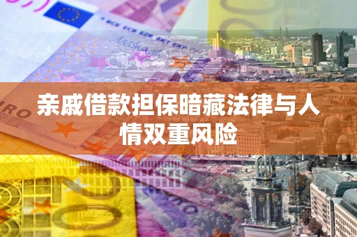 济南亲戚借款担保暗藏法律与人情双重风险