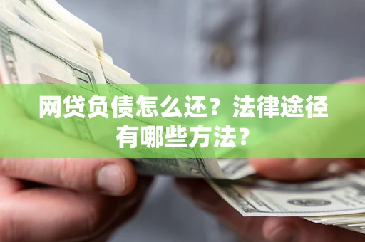 济南网贷负债怎么还？法律途径有哪些方法？