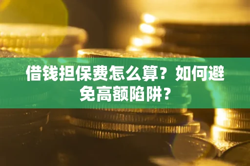 济南借钱担保费怎么算？如何避免高额陷阱？