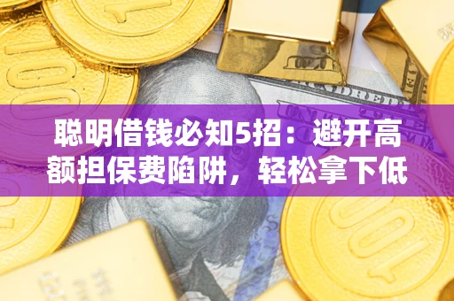 济南聪明借钱必知5招：避开高额担保费陷阱，轻松拿下低息贷款