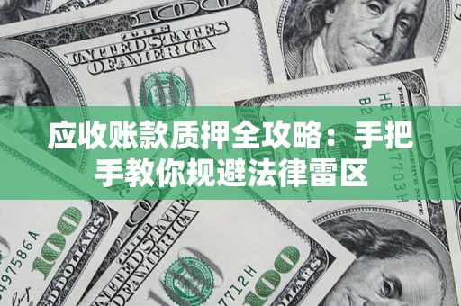 济南应收账款质押全攻略：手把手教你规避法律雷区