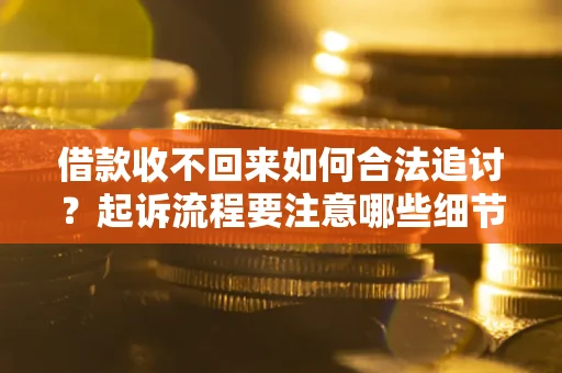 济南借款收不回来如何合法追讨？起诉流程要注意哪些细节？