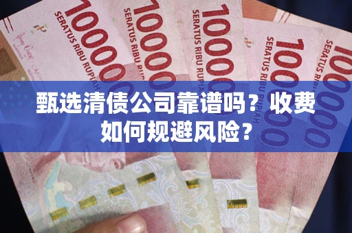 济南甄选清债公司靠谱吗？收费如何规避风险？