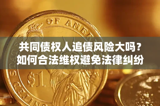 济南共同债权人追债风险大吗？如何合法维权避免法律纠纷？