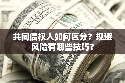 济南共同债权人如何区分？规避风险有哪些技巧？