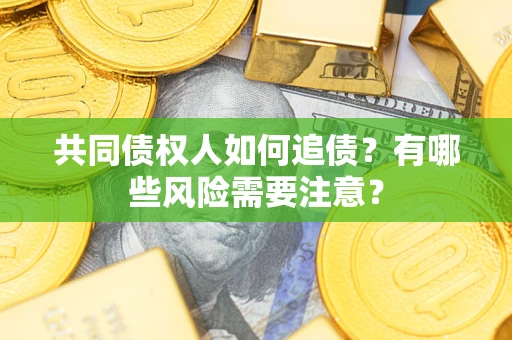 济南共同债权人如何追债？有哪些风险需要注意？