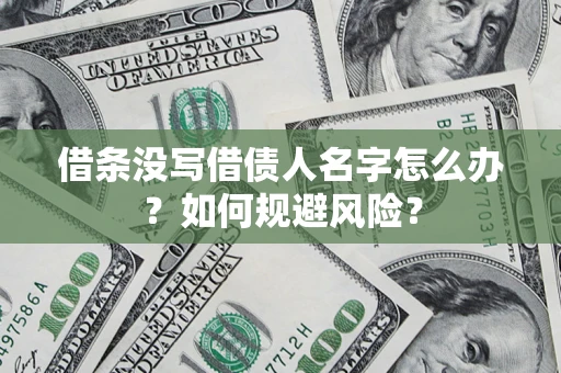济南借条没写借债人名字怎么办？如何规避风险？