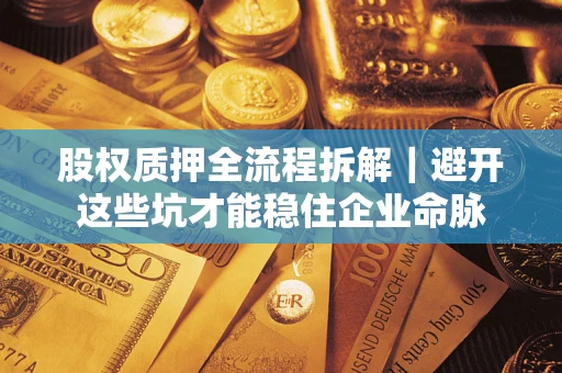 济南股权质押全流程拆解｜避开这些坑才能稳住企业命脉
