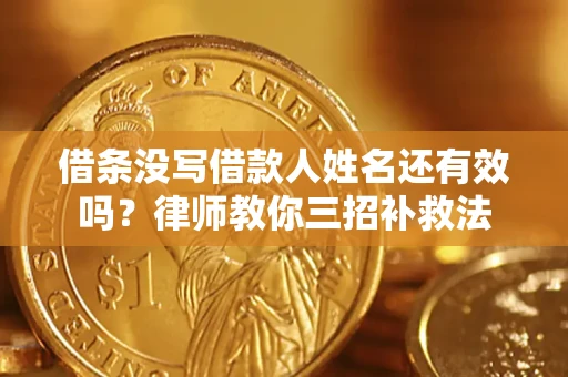 济南借条没写借款人姓名还有效吗？律师教你三招补救法