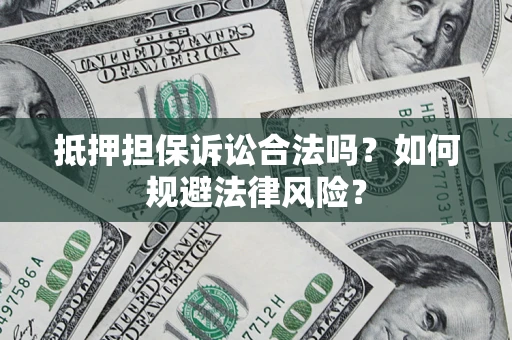 济南抵押担保诉讼合法吗？如何规避法律风险？