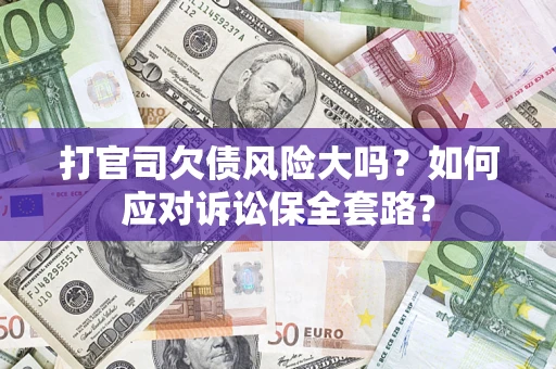 济南打官司欠债风险大吗？如何应对诉讼保全套路？