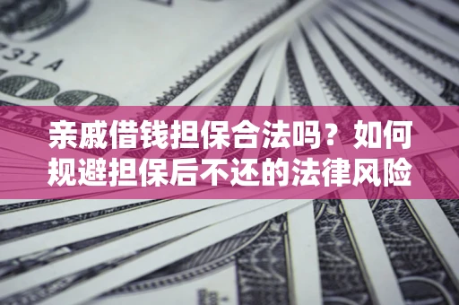 济南亲戚借钱担保合法吗？如何规避担保后不还的法律风险？