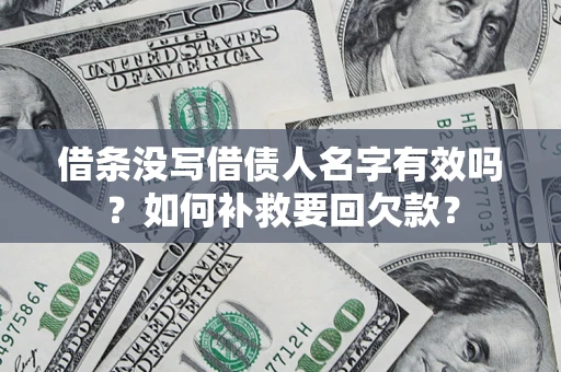 济南借条没写借债人名字有效吗？如何补救要回欠款？